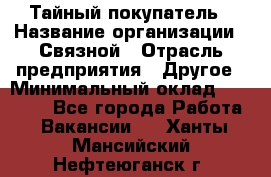 Тайный покупатель › Название организации ­ Связной › Отрасль предприятия ­ Другое › Минимальный оклад ­ 15 000 - Все города Работа » Вакансии   . Ханты-Мансийский,Нефтеюганск г.